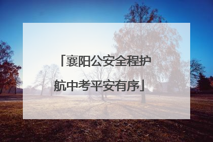 襄阳公安全程护航中考平安有序