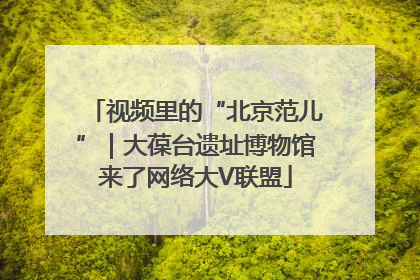 视频里的“北京范儿”｜大葆台遗址博物馆来了网络大V联盟