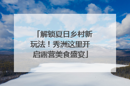 解锁夏日乡村新玩法！秀洲这里开启露营美食盛宴