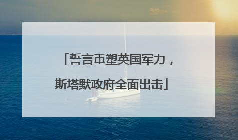 誓言重塑英国军力，斯塔默政府全面出击