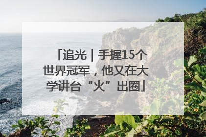 追光｜手握15个世界冠军，他又在大学讲台“火”出圈