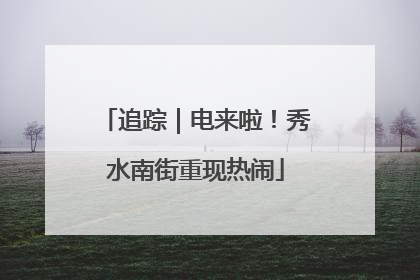 追踪｜电来啦！秀水南街重现热闹