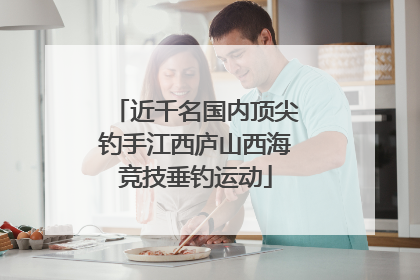 近千名国内顶尖钓手江西庐山西海竞技垂钓运动
