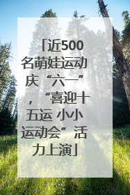 近500名萌娃运动庆“六一”，“喜迎十五运 小小运动会”活力上演