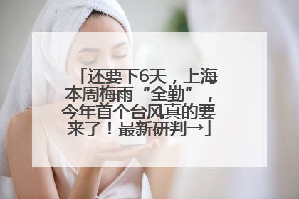 还要下6天，上海本周梅雨“全勤”，今年首个台风真的要来了！最新研判→