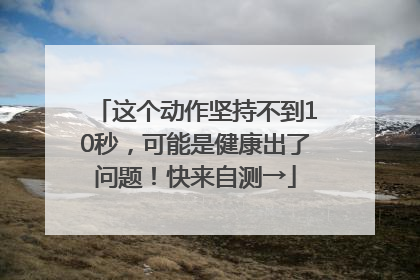 这个动作坚持不到10秒，可能是健康出了问题！快来自测→