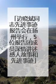 边晓斌同志先进事迹报告会在扬州举行，5位报告团成员深情讲述感人故事和先进事迹