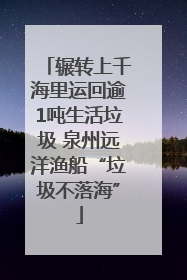 辗转上千海里运回逾1吨生活垃圾 泉州远洋渔船“垃圾不落海”