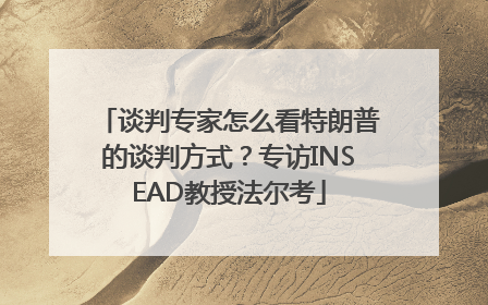 谈判专家怎么看特朗普的谈判方式？专访INSEAD教授法尔考