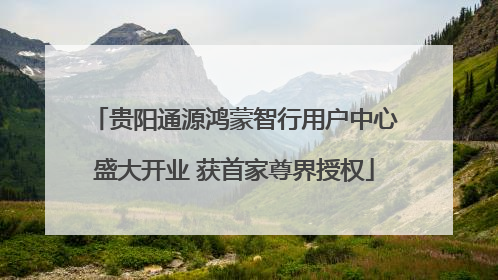贵阳通源鸿蒙智行用户中心盛大开业 获首家尊界授权