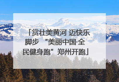 赏壮美黄河 迈快乐脚步 “美丽中国·全民健身跑”郑州开跑