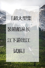 超大型集装箱船从长江下游出江试航