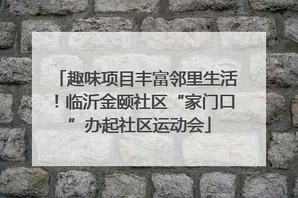 趣味项目丰富邻里生活！临沂金颐社区“家门口”办起社区运动会