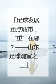 足球发展重点城市，“重”在哪？——山东足球观察之三
