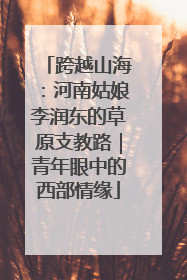 跨越山海：河南姑娘李润东的草原支教路｜青年眼中的西部情缘