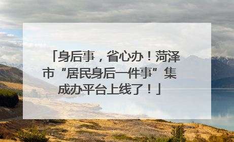 身后事，省心办！菏泽市“居民身后一件事”集成办平台上线了！