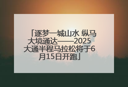 逐梦一城山水 纵马大境通达——2025大通半程马拉松将于6月15日开跑