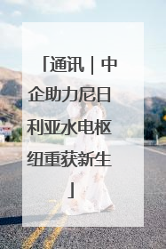 通讯｜中企助力尼日利亚水电枢纽重获新生