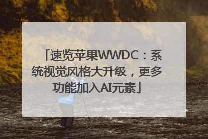 速览苹果WWDC：系统视觉风格大升级，更多功能加入AI元素