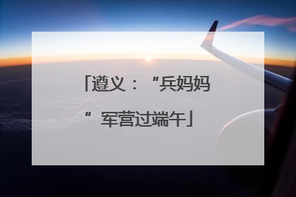遵义：“兵妈妈”军营过端午