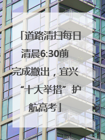 道路清扫每日清晨6:30前完成撤出，宜兴“十大举措”护航高考