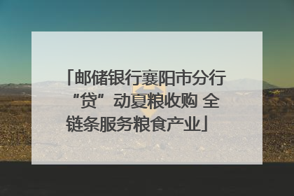 邮储银行襄阳市分行“贷”动夏粮收购 全链条服务粮食产业