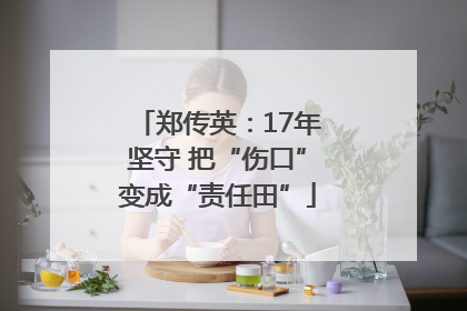 郑传英：17年坚守 把“伤口”变成“责任田”