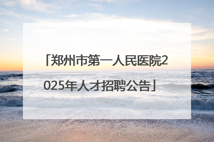 郑州市第一人民医院2025年人才招聘公告