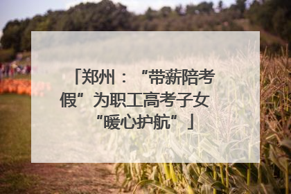 郑州：“带薪陪考假”为职工高考子女“暖心护航”