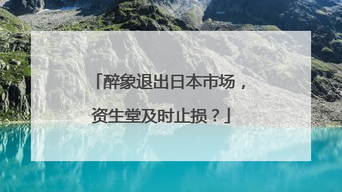 醉象退出日本市场，资生堂及时止损？