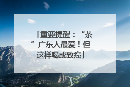 重要提醒：“茶”广东人最爱！但这样喝或致癌
