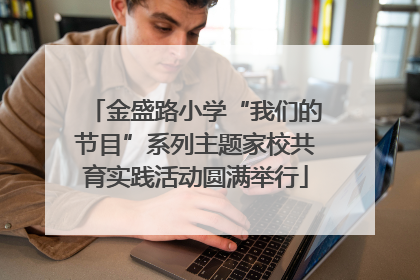 金盛路小学“我们的节目”系列主题家校共育实践活动圆满举行