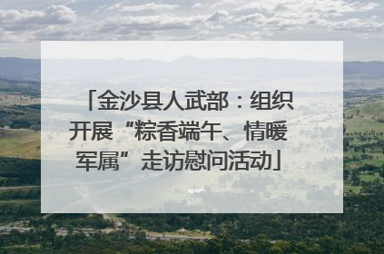 金沙县人武部：组织开展“粽香端午、情暖军属”走访慰问活动
