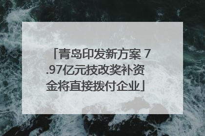 青岛印发新方案 7.97亿元技改奖补资金将直接拨付企业