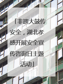 非遗大鼓传安全，湖北孝感开展安全宣传咨询日主题活动