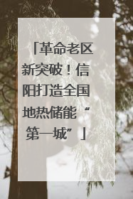 革命老区新突破！信阳打造全国地热储能“第一城”