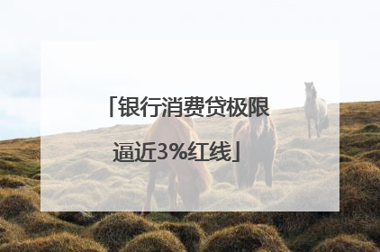 银行消费贷极限逼近3%红线