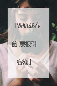 铁轨载春韵 票根引客潮
