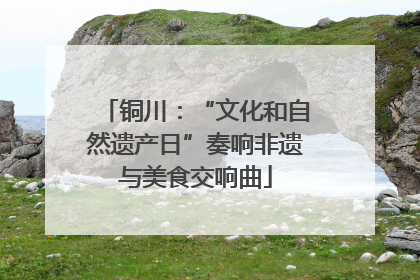 铜川：“文化和自然遗产日”奏响非遗与美食交响曲