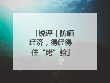 锐评｜防晒经济，得经得住“烤”验