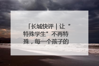 长城快评｜让“特殊学生”不再特殊，每一个孩子的梦想都同样伟大