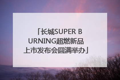 长城SUPER BURNING超燃新品上市发布会圆满举办
