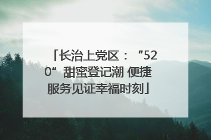 长治上党区：“520”甜蜜登记潮 便捷服务见证幸福时刻