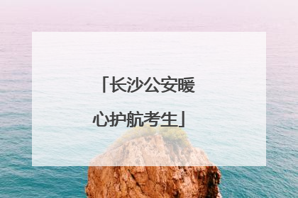 长沙公安暖心护航考生