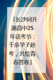 长沙同升湖高中25年送考节：千余学子赴考，共绘青春答卷