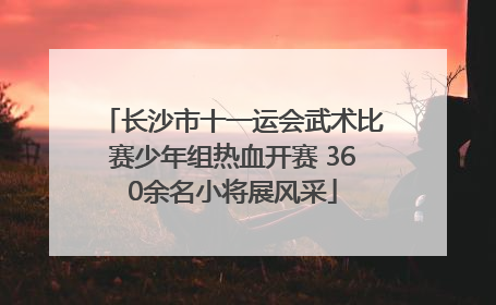 长沙市十一运会武术比赛少年组热血开赛 360余名小将展风采