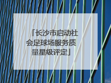 长沙市启动社会足球场服务质量星级评定