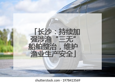 长沙：持续加强涉渔“三无”船舶整治，维护渔业生产安全