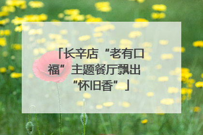 长辛店“老有口福”主题餐厅飘出“怀旧香”