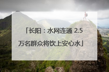 长阳：水网连通 2.5万名群众将饮上安心水